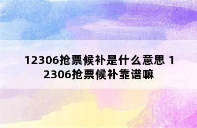 12306抢票候补是什么意思 12306抢票候补靠谱嘛